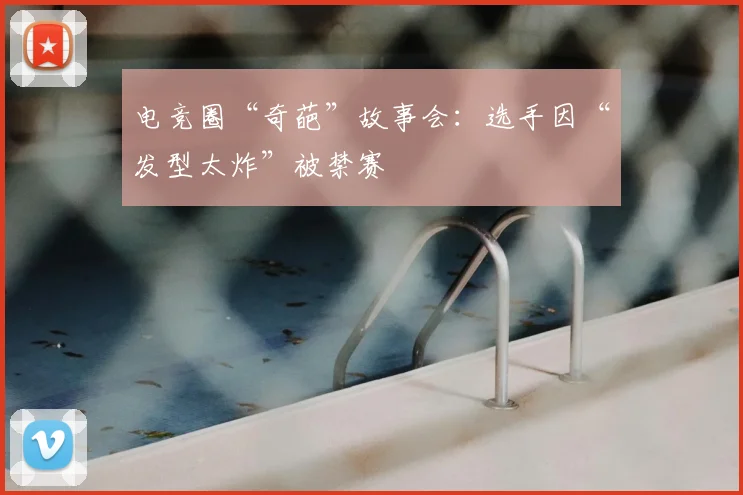 电竞圈“奇葩”故事会：选手因“发型太炸”被禁赛