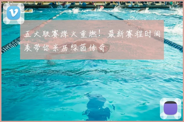 五大联赛烽火重燃！最新赛程时间表带你亲历绿茵传奇