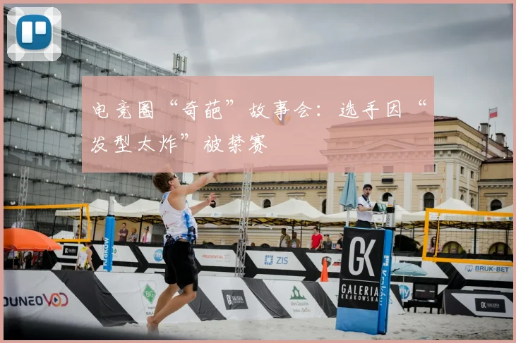 电竞圈“奇葩”故事会：选手因“发型太炸”被禁赛