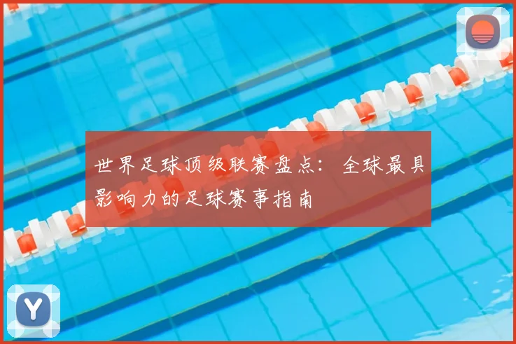世界足球顶级联赛盘点：全球最具影响力的足球赛事指南
