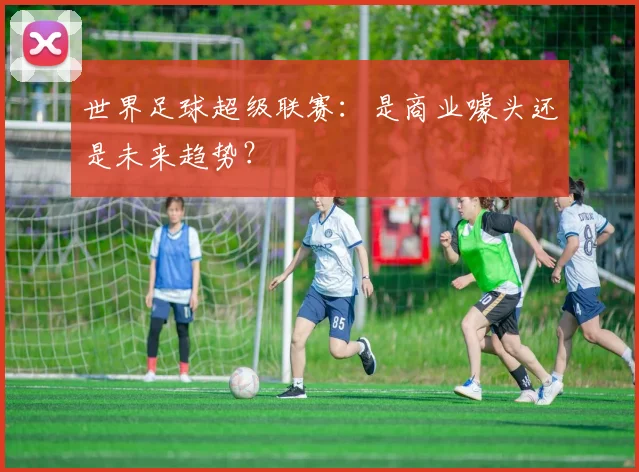 世界足球超级联赛：是商业噱头还是未来趋势？