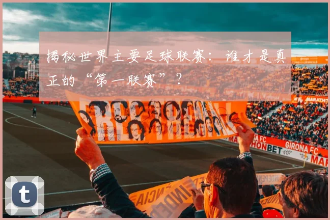 揭秘世界主要足球联赛：谁才是真正的“第一联赛”？