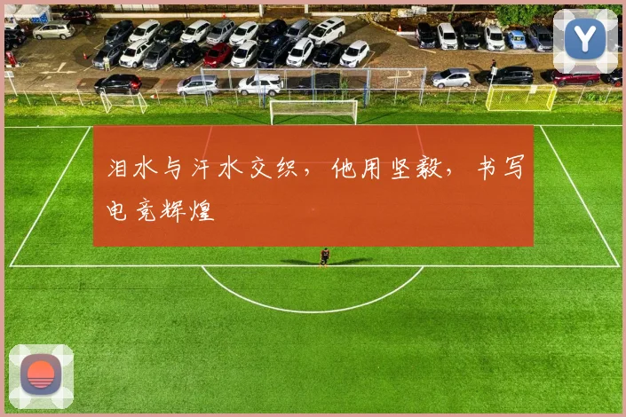 泪水与汗水交织,他用坚毅,书写电竞辉煌