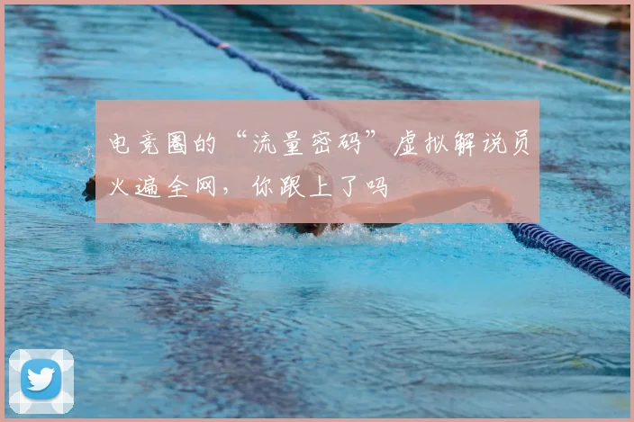 电竞圈的“流量密码”虚拟解说员火遍全网，你跟上了吗