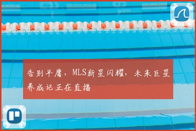 告别平庸,MLS新星闪耀,未来巨星养成记正在直播