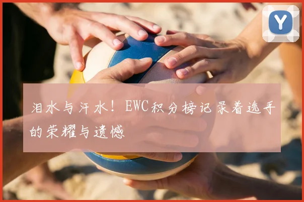 泪水与汗水！EWC积分榜记录着选手的荣耀与遗憾