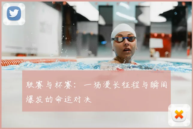 联赛与杯赛:一场漫长征程与瞬间爆发的命运对决