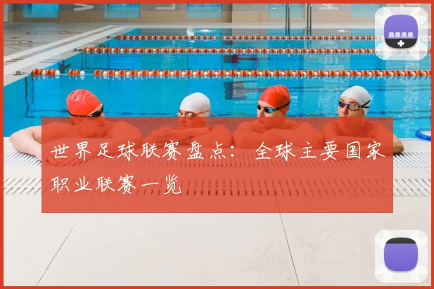 世界足球联赛盘点:全球主要国家职业联赛一览